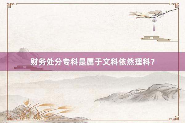 财务处分专科是属于文科依然理科？