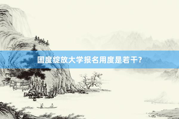 国度绽放大学报名用度是若干？