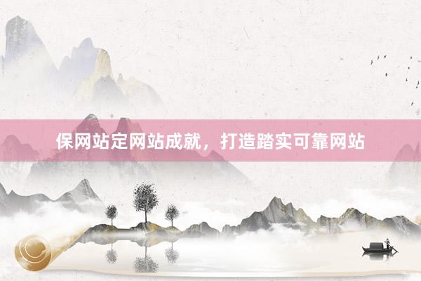保网站定网站成就，打造踏实可靠网站