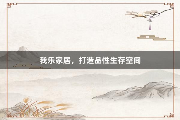 我乐家居，打造品性生存空间