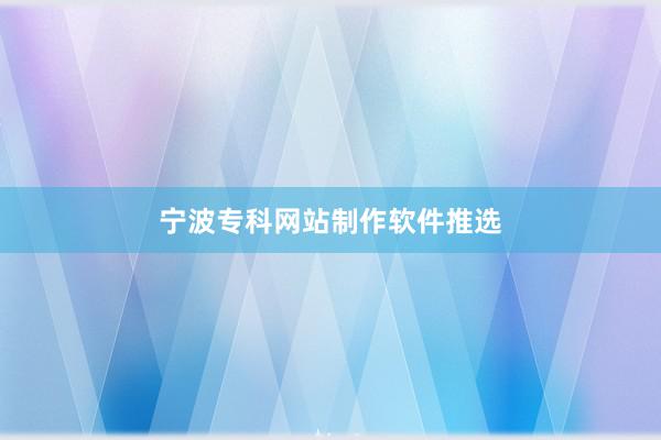 宁波专科网站制作软件推选