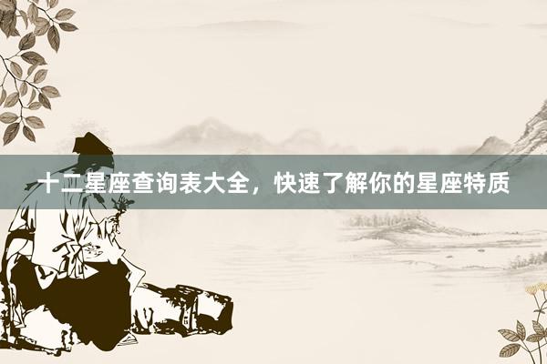 十二星座查询表大全，快速了解你的星座特质