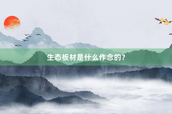 生态板材是什么作念的？