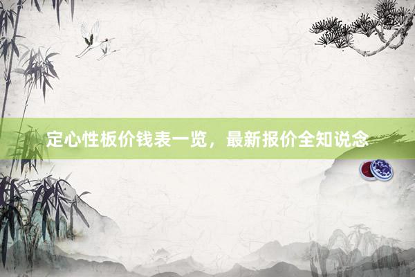 定心性板价钱表一览，最新报价全知说念